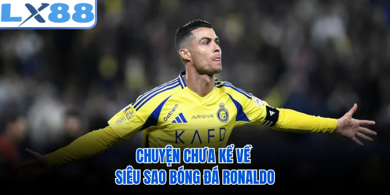 Chuyện chưa kể về siêu sao bóng đá Ronaldo 
